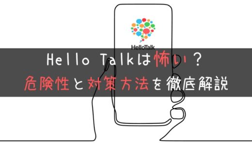 【口コミ＆体験談】HelloTalkは怖い？危険を回避する方法9つ