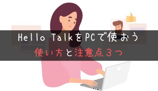 【保存版】HelloTalk(PC版)使用方法！アプリとの違いと注意点