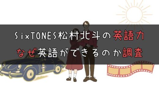 【必見】SixTONES松村北斗の英語力はどのくらい？秘密の勉強法とは！